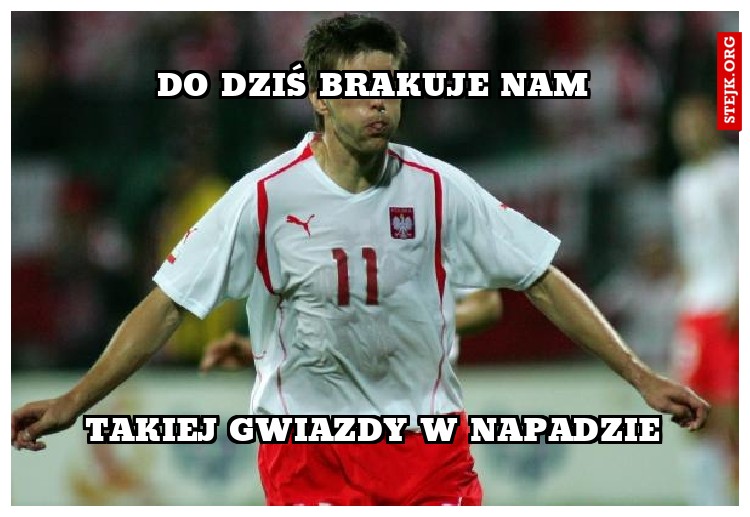 DO DZIŚ BRAKUJE NAM