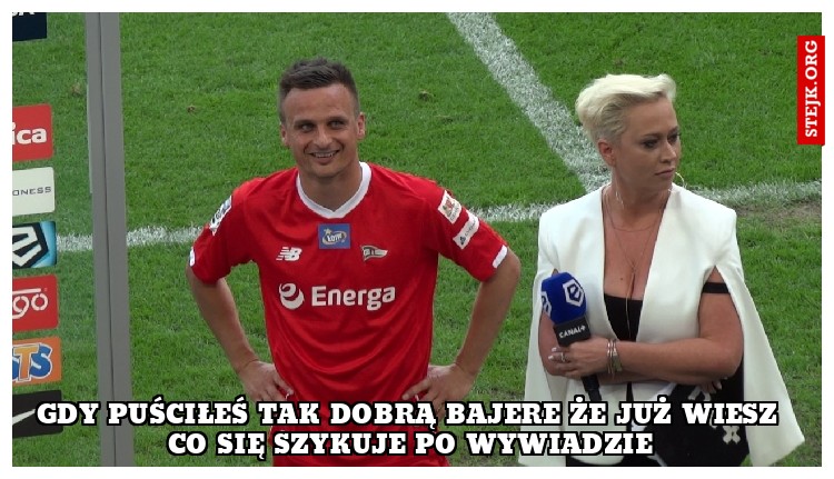 gdy puściłeś tak dobrą bajere że już wiesz co się szykuje po wywiadzie