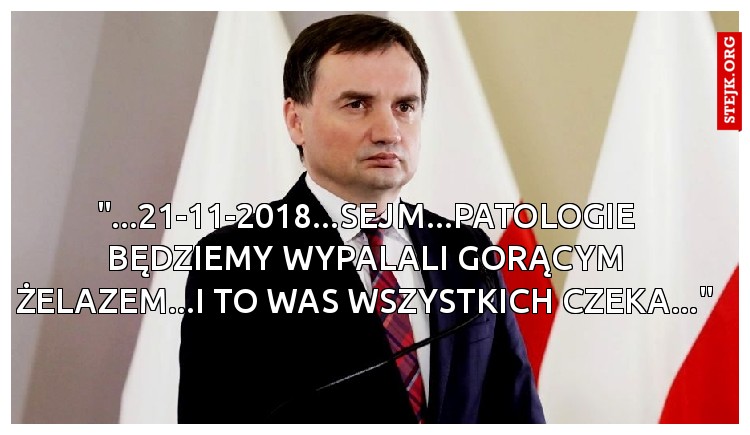 "...21-11-2018...SEJM...PATOLOGIE BĘDZIEMY WYPALALI GORĄCYM ŻELAZEM...I TO WAS WSZYSTKICH CZEKA..."