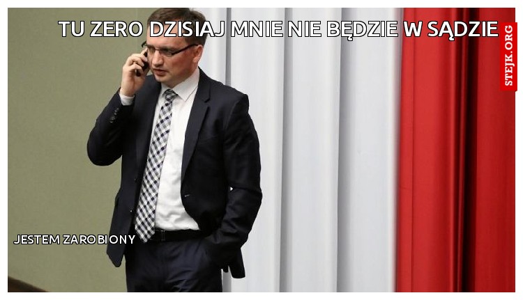 tu zero dzisiaj mnie nie będzie w sądzie 