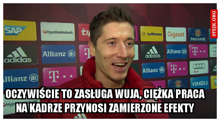 oczywiście to załsuga wuja, ciężka praca na kadrze przynosi zamierzone skutki."