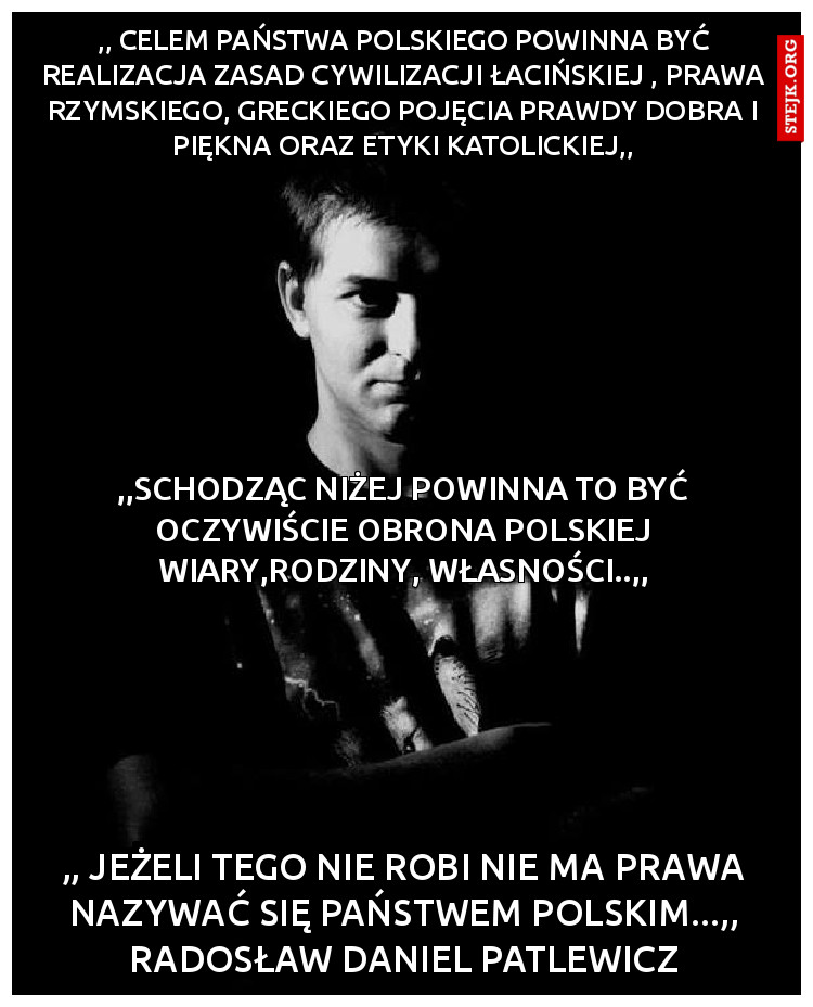 ,, Celem państwa polskiego powinna być realizacja zasad cywilizacji łacińskiej , prawa rzymskiego, greckiego pojęcia prawdy dobra i piękna oraz etyki katolickiej,,