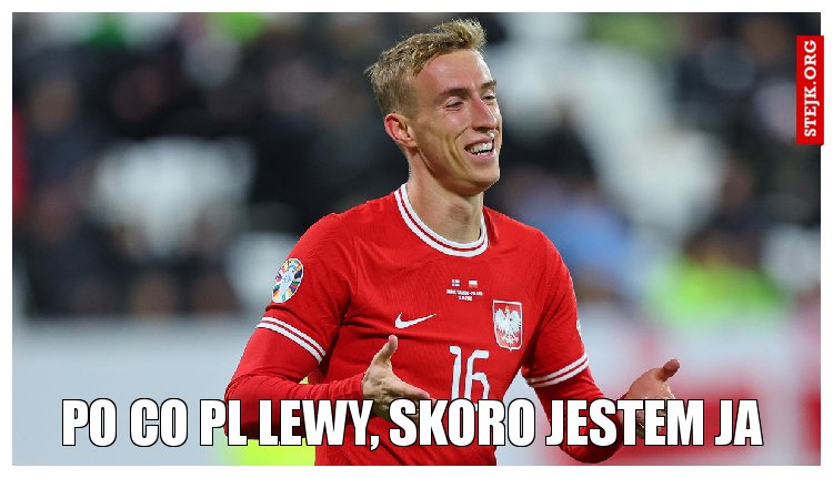 Po co Pl lewy, skoro jestem ja