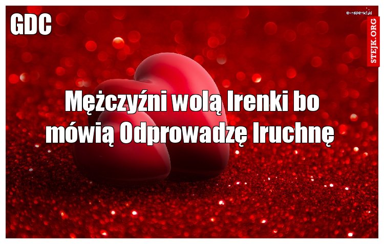 Mężczyźni wolą Irenki bo mówią Odprowadzę Iruchnę 
