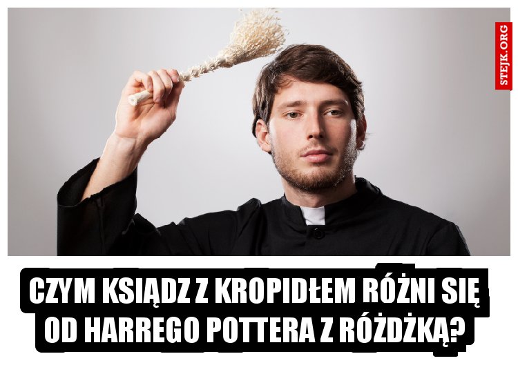 Czym ksiądz z kropidłem różni się od Harrego Pottera z różdżką?