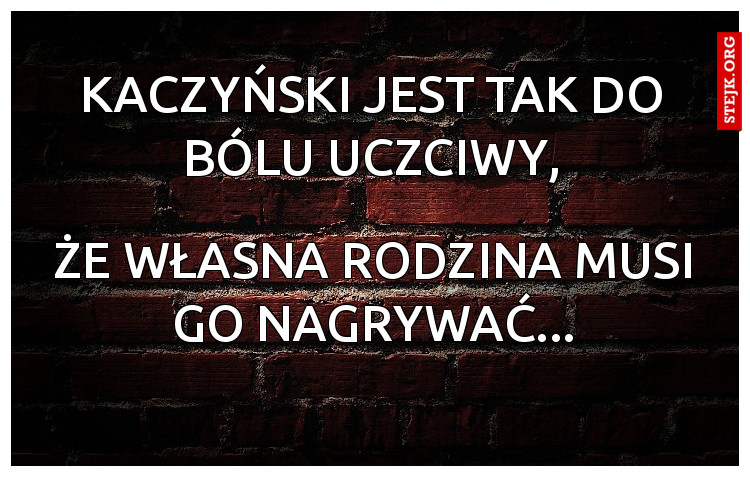 kaczyński jest tak do bólu uczciwy,