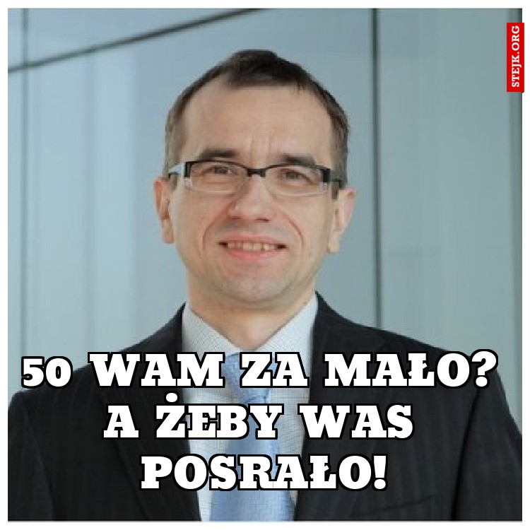 50 WAM ZA MAŁO? A ŻEBY WAS POSRAŁO!