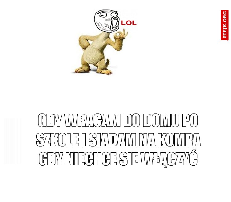 gdy wracam do domu po szkole i siadam na kompa gdy niechce sie włączyć