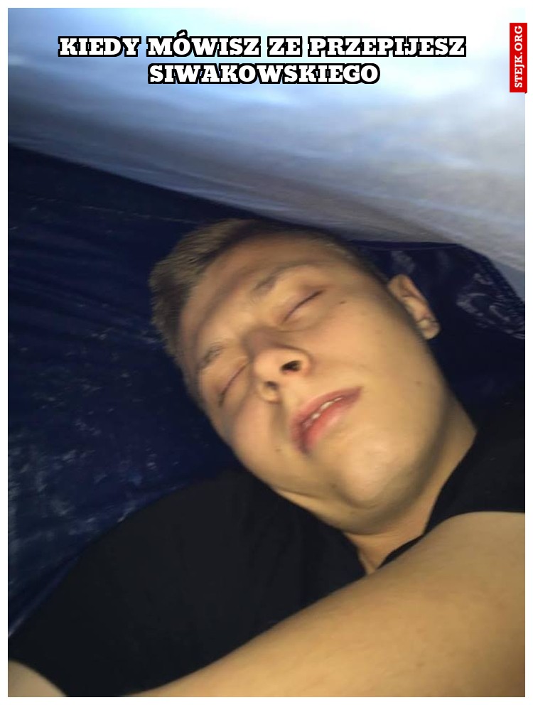 kiedy mówisz ze przepijesz Siwakowskiego