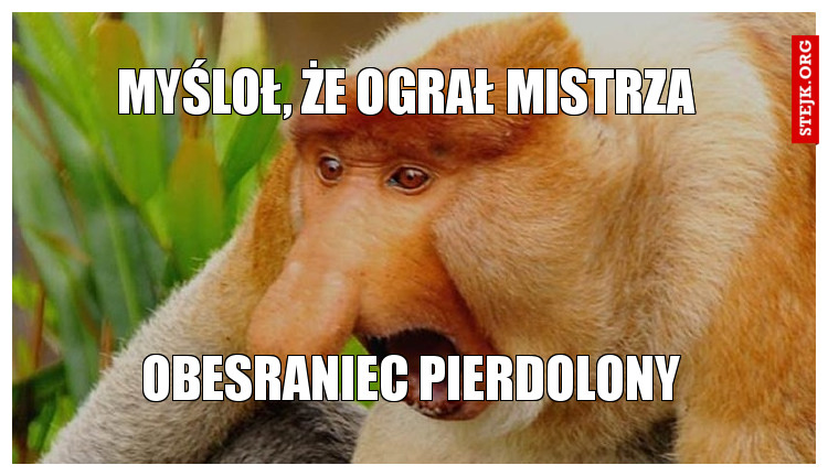 myśloł, że ograł mistrza 