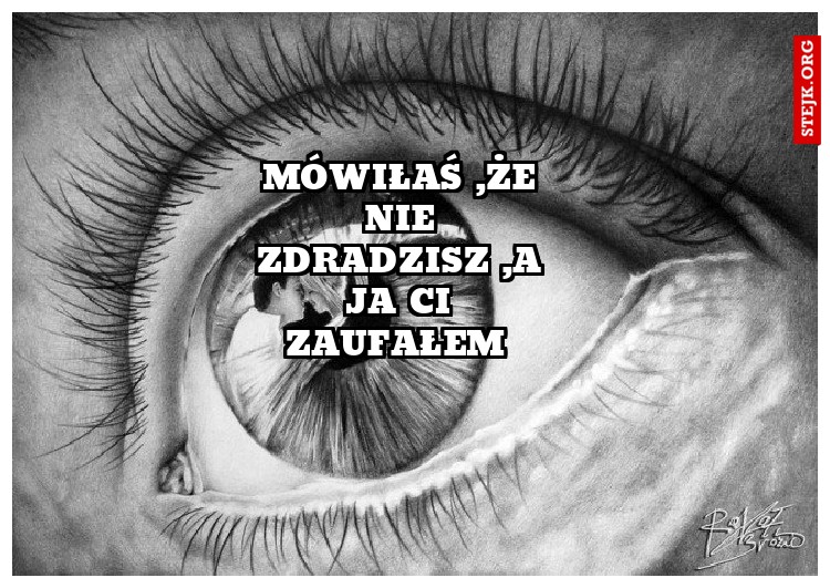 Mówiłaś ,że nie zdradzisz ,a ja ci zaufałem 