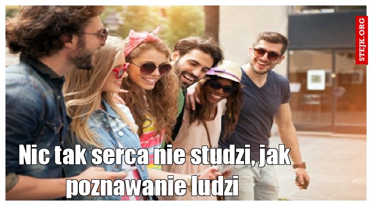 Nic tak serca nie studzi, jak poznawanie ludzi 