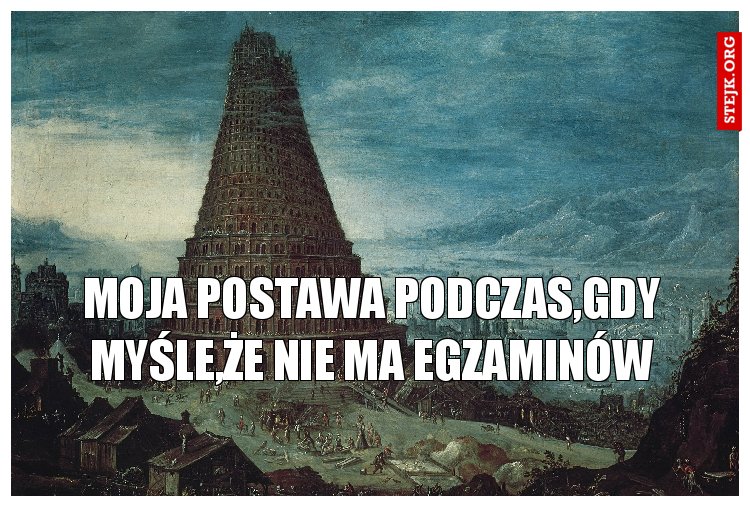 MOJA POSTAWA PODCZAS,GDY MYŚLE,ŻE NIE MA EGZAMINÓW