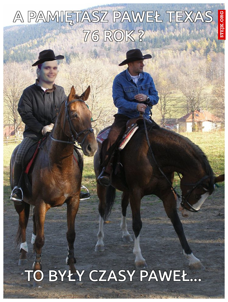 A pamiętasz paweł Texas 76 rok ?