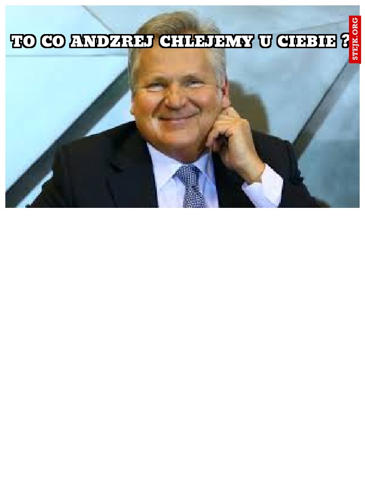 to co andzrej chlejemy u ciebie ?