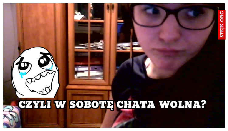 Czyli w sobotę chata wolna?