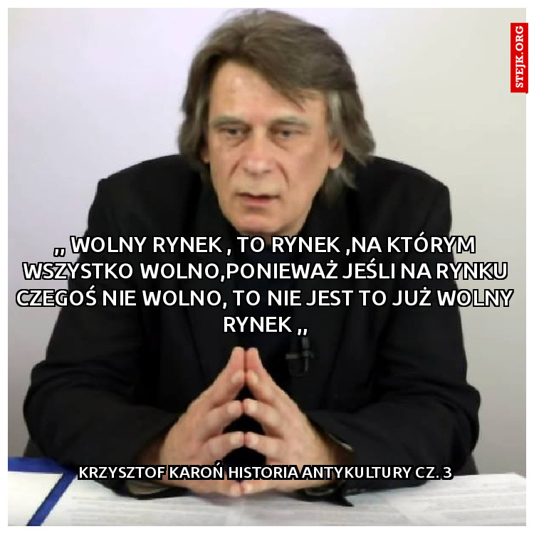 ,, wolny rynek , to rynek ,na którym wszystko wolno,ponieważ jeśli na rynku czegoś nie wolno, to nie jest to już wolny rynek ,,