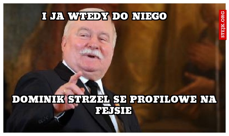 I ja wtedy do niego 