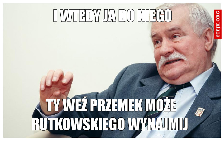 I wtedy ja do niego