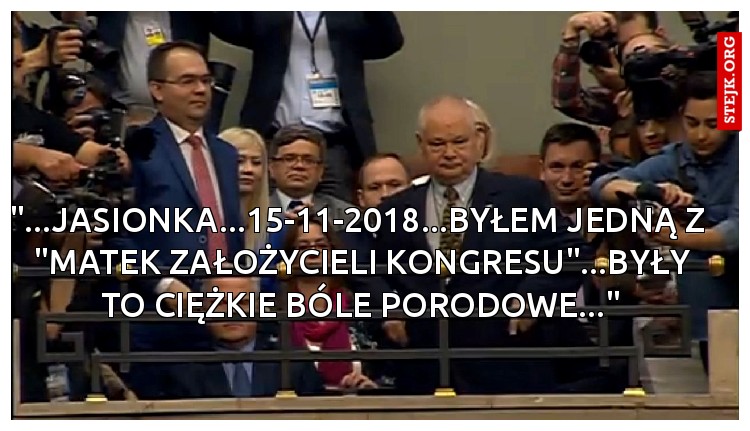 "...JASIONKA...15-11-2018...BYŁEM JEDNĄ Z  "MATEK ZAŁOŻYCIELI KONGRESU"...BYŁY TO CIĘŻKIE BÓLE PORODOWE..."
