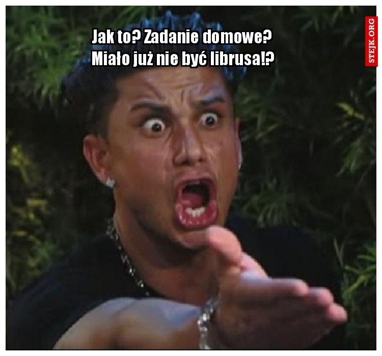 Jak to? Zadanie domowe? Miało już nie być librusa!?