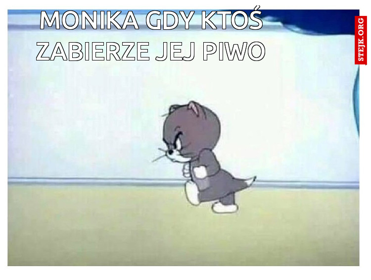 Monika gdy ktoś zabierze jej Piwo