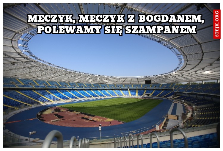 Meczyk, meczyk z Bogdanem, polewamy się szampanem