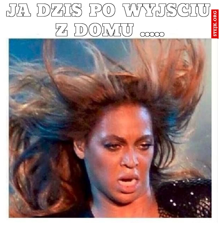 Ja dziś po wyjściu z domu .....