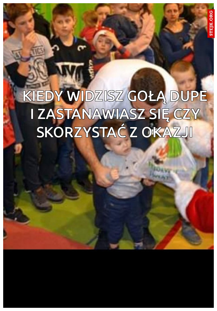 Kiedy widzisz gołą dupe i zastanawiasz się czy skorzystać z okazji