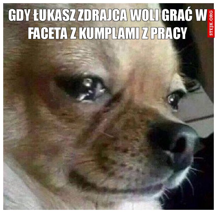 Gdy Łukasz zdrajca woli grać w faceta z kumplami z pracy