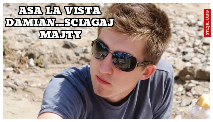 Asa la vista Damian...sciagaj majty
