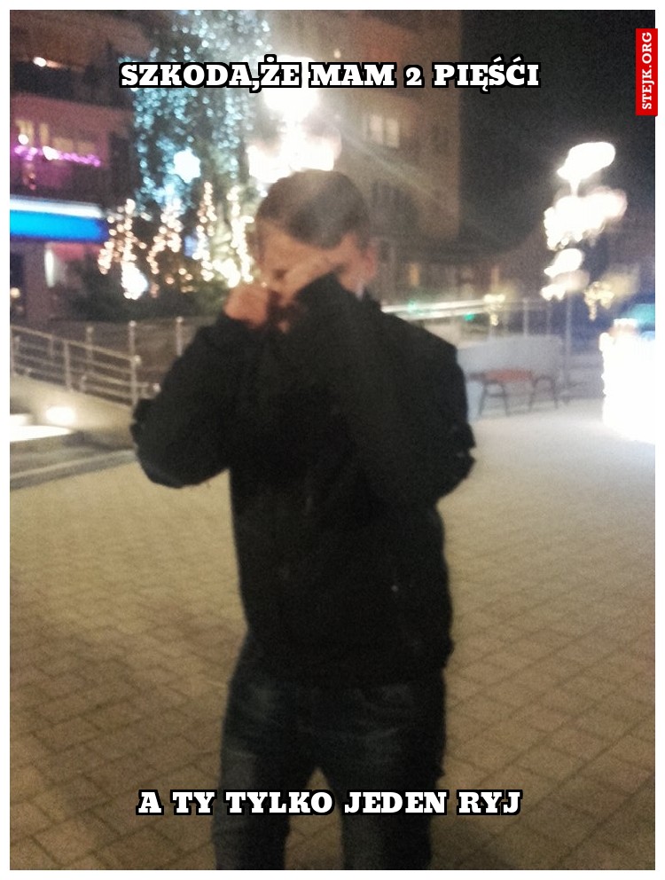 szkoda,że mam 2 pięśći