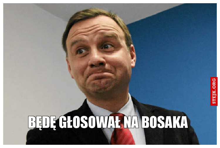 BĘDĘ GŁOSOWAŁ NA BOSAKA 