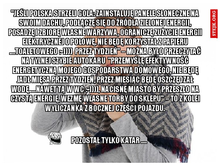 "Jeśli Polska strzeli gola: zainstaluję panele słoneczne na swoim dachu, podłączę się do źródła zielonej energii, posadzę i zbiorę własne warzywa, ograniczę zużycie energii elektrycznej o połowę, nie będę korzystał z papieru ....toaletowego :-))))  przez tydzień" – można było przeczytać na tylnej szybie autokaru  "Przemyślę efektywność energetyczną mojego gospodarstwa domowego, nie będę jadł mięsa przez tydzień, przez miesiąc będę oszczędzał wodę.....nawet tą w wc :-)))), nacisnę miasto by przeszło na czystą energię, wezmę własne torby do sklepu" – to z kolei wyliczanka z bocznej części pojazdu.