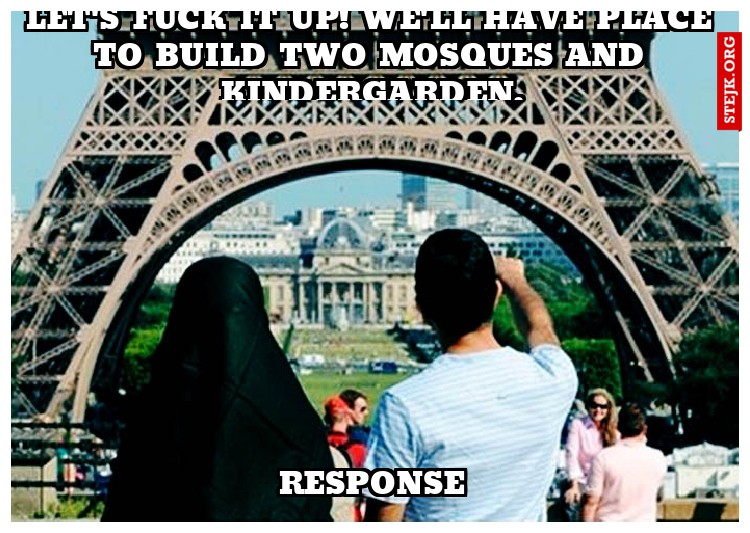Let's fuck it up! we'll have place to build two mosques and kindergarden.