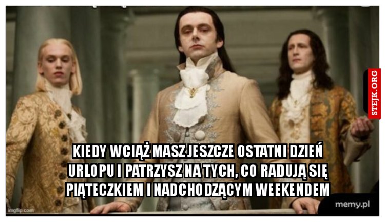 kiedy wciąż masz jeszcze ostatni dzień urlopu i patrzysz na tych, co radują się piąteczkiem i nadchodzącym weekendem