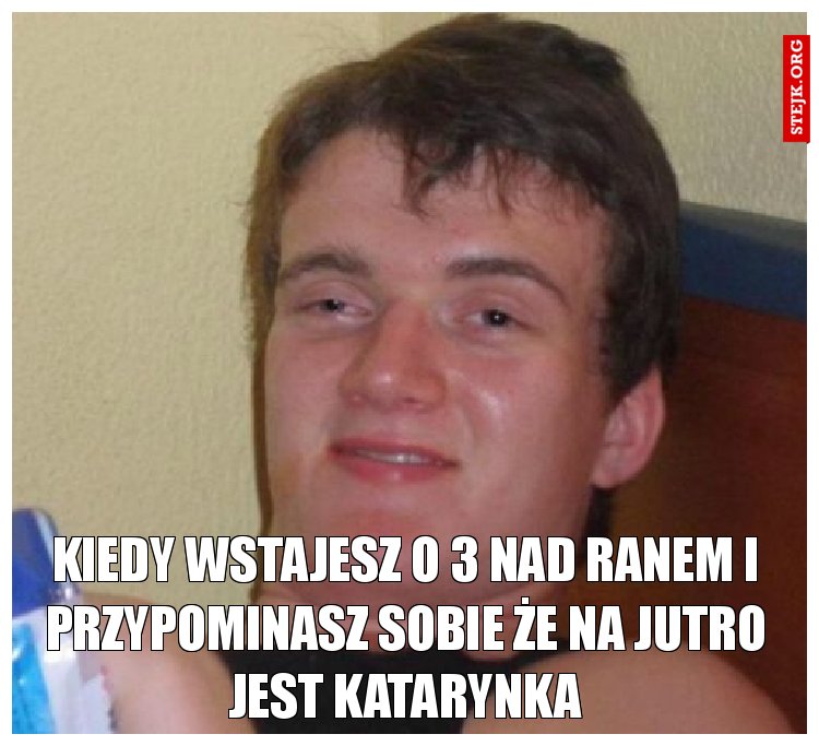 kiedy wstajesz o 3 nad ranem i przypominasz sobie że na jutro jest katarynka