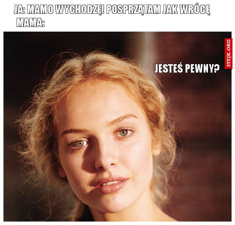 Ja: mamo wychodzę! posprzątam jak wrócę
