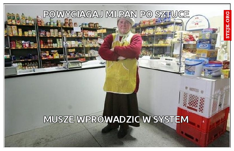 powyciagaj mi pan po sztuce
