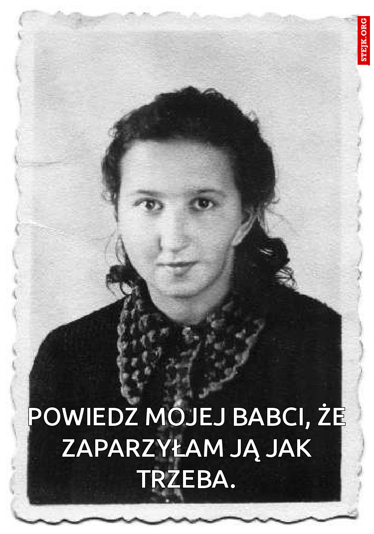 Powiedz mojej babci, że zaparzyłam ją jak trzeba.