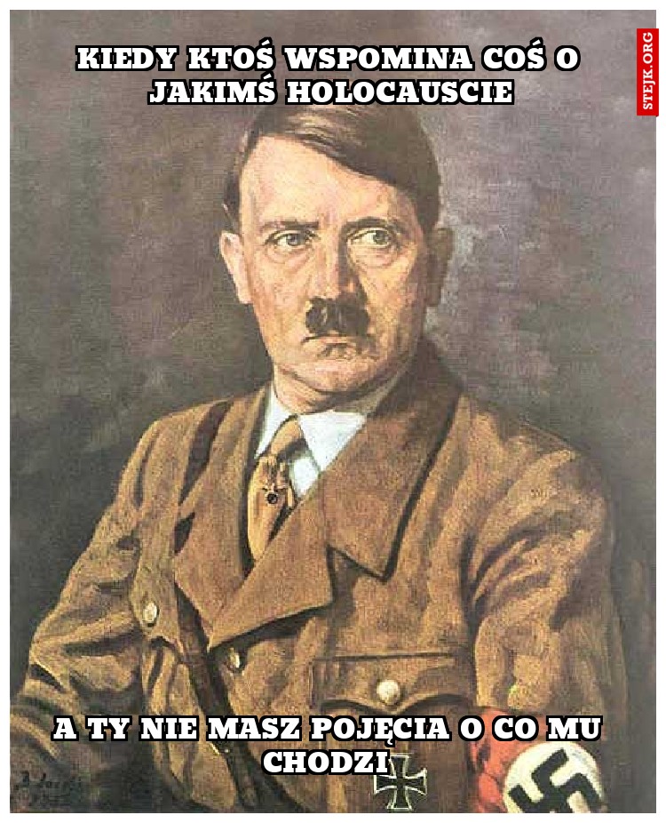 Kiedy ktoś wspomina coś o jakimś Holocauscie