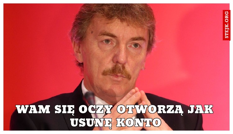 Wam się oczy otworzą jak usunę konto