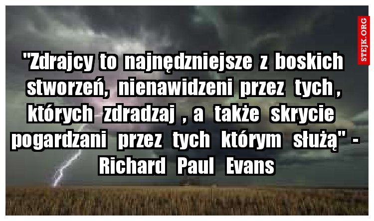 "Zdrajcy  to  najnędzniejsze  z  boskich  stworzeń,   nienawidzeni  przez   tych ,  których   zdradzaj  ,  a   także   skrycie   pogardzani   przez   tych   którym   służą"  -  Richard   Paul   Evans
