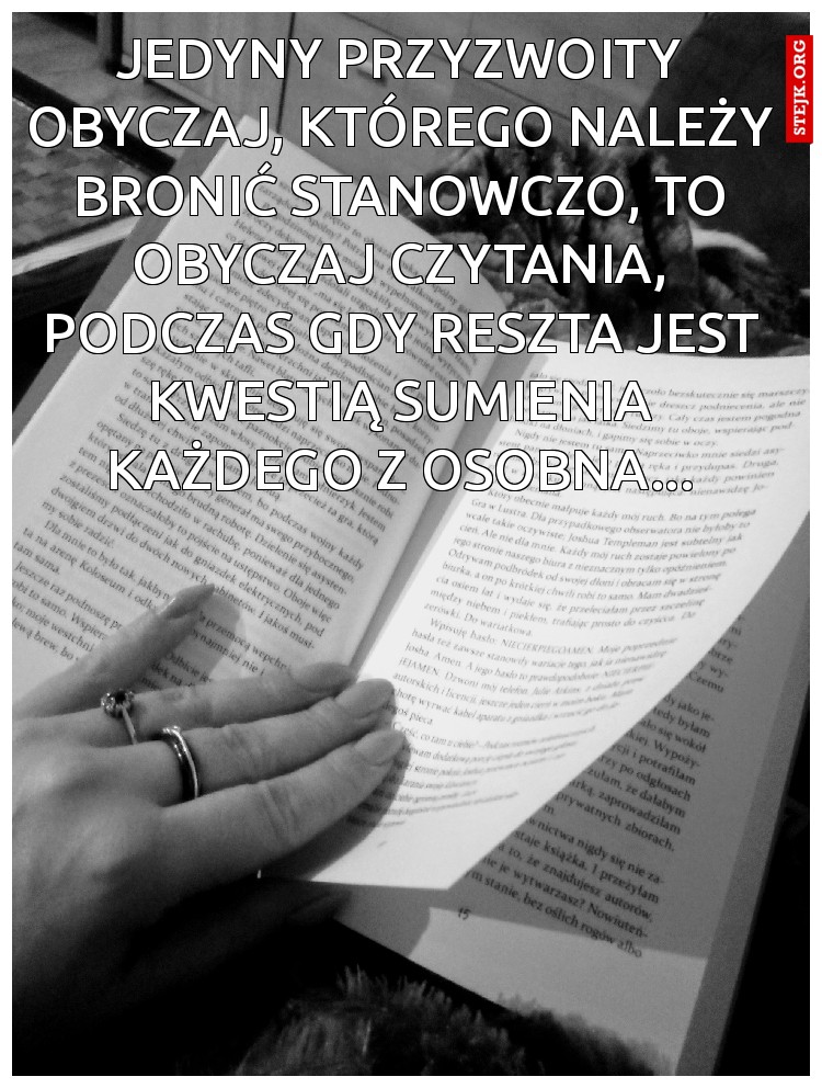 Jedyny przyzwoity obyczaj, którego należy bronić stanowczo, to obyczaj czytania, podczas gdy reszta jest kwestią sumienia każdego z osobna...