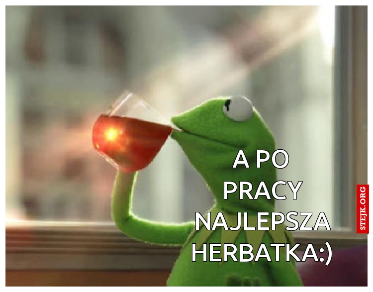 A po pracy najlepsza herbatka:) 
