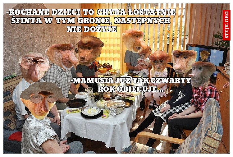 -kochane dzieci to chyba łostatnie śfinta w tym gronie, następnych nie dożyje
