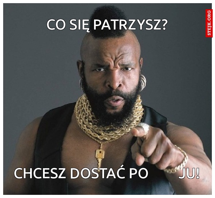 co się patrzysz?