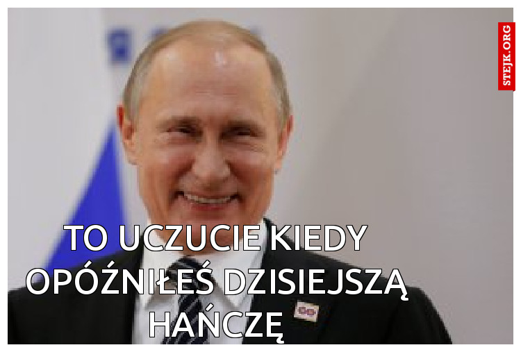 To uczucie kiedy opóźniłeś dzisiejszą Hańczę