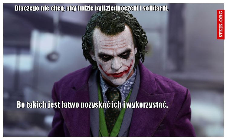 Dlaczego nie chcą, aby ludzie byli zjednoczeni i solidarni.
