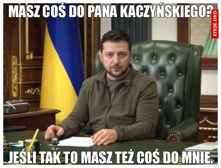 Masz coś do Pana Kaczyńskiego?